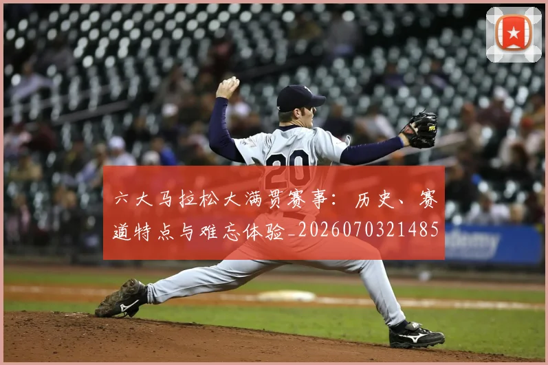 六大马拉松大满贯赛事：历史、赛道特点与难忘体验_20260703214855