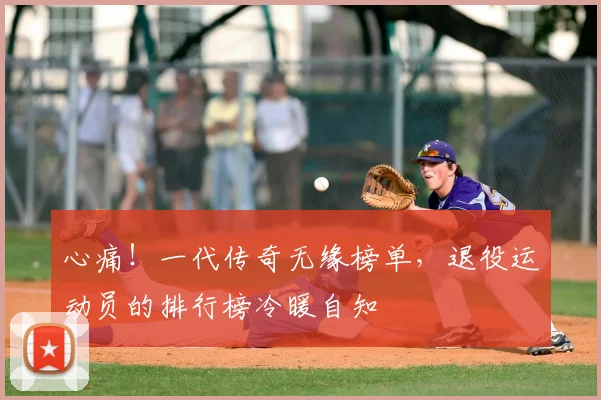 心痛！一代传奇无缘榜单，退役运动员的排行榜冷暖自知