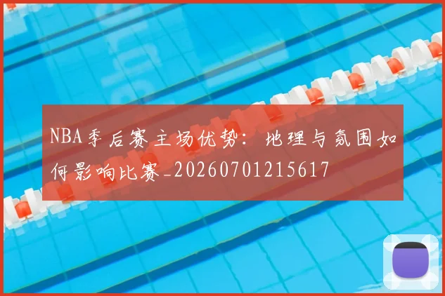 NBA季后赛主场优势：地理与氛围如何影响比赛_20260701215617