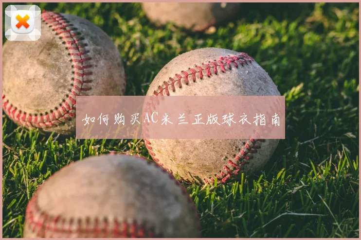 如何购买AC米兰正版球衣指南