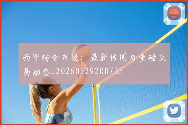 西甲转会市场:最新传闻与重磅交易动态_20260529200735