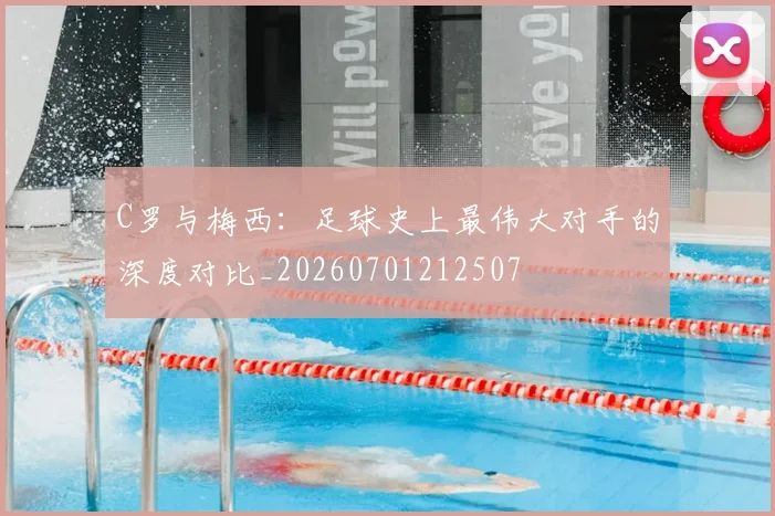 C罗与梅西：足球史上最伟大对手的深度对比_20260701212507