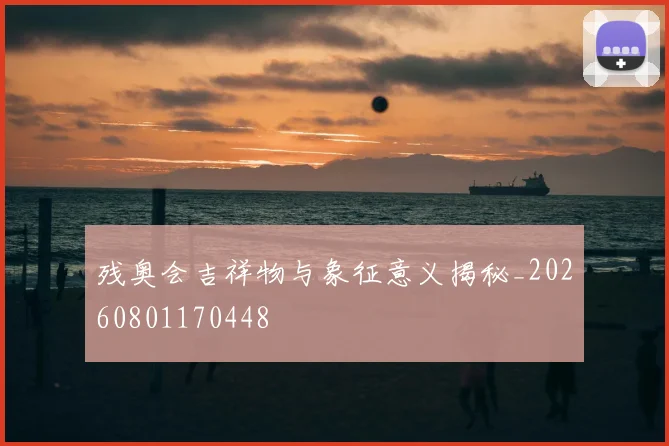 残奥会吉祥物与象征意义揭秘_20260801170448