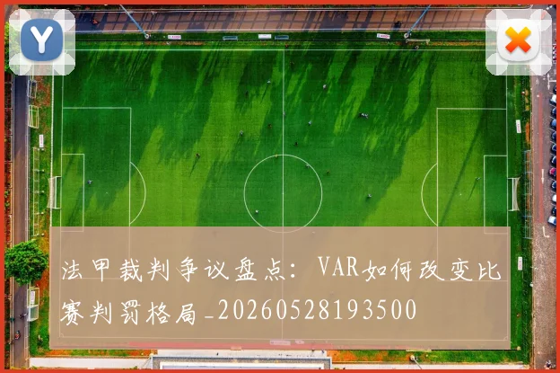 法甲裁判争议盘点：VAR如何改变比赛判罚格局_20260528193500