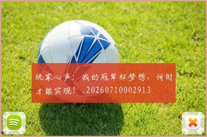 玩家心声:我的冠军杯梦想,何时才能实现!_20260710002913