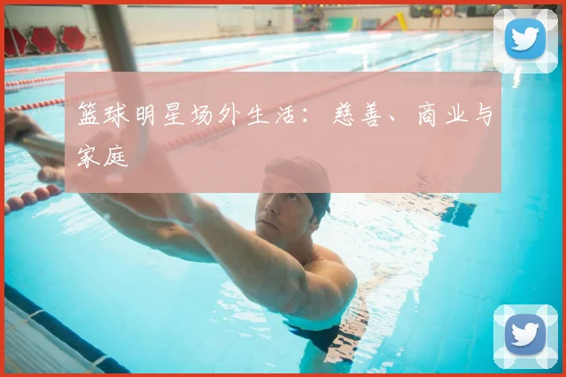 篮球明星场外生活：慈善、商业与家庭