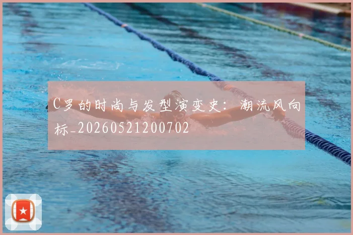 C罗的时尚与发型演变史:潮流风向标_20260521200702