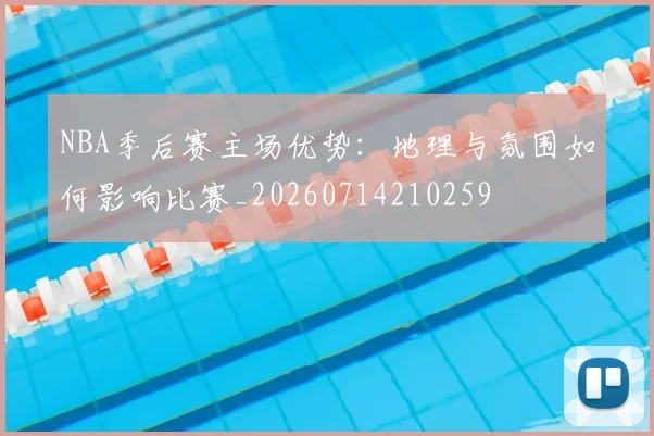 NBA季后赛主场优势：地理与氛围如何影响比赛_20260714210259