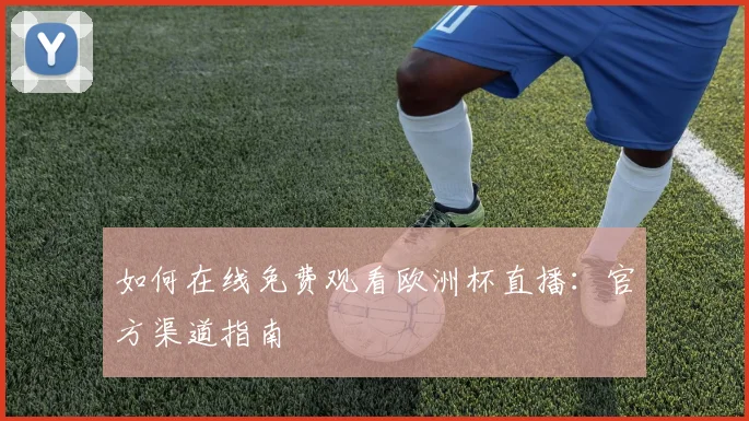 如何在线免费观看欧洲杯直播：官方渠道指南