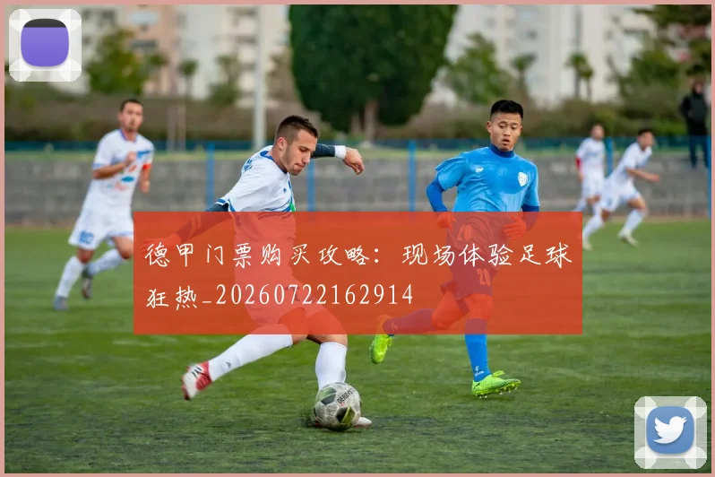 德甲门票购买攻略:现场体验足球狂热_20260722162914