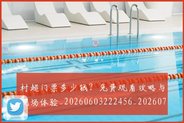 村超门票多少钱？免费观看攻略与现场体验_20260603222456_20260707022539