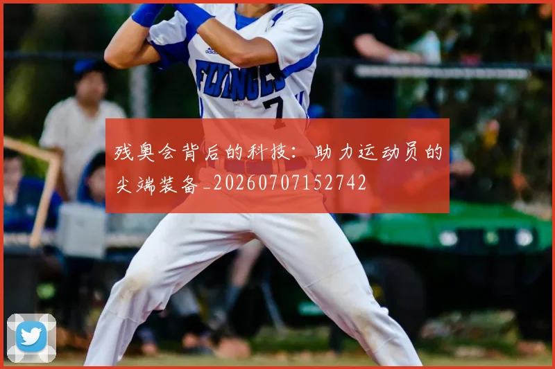 残奥会背后的科技:助力运动员的尖端装备_20260707152742