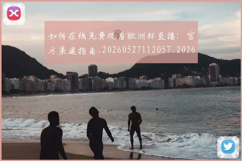 如何在线免费观看欧洲杯直播：官方渠道指南_20260527112057_20260703230553