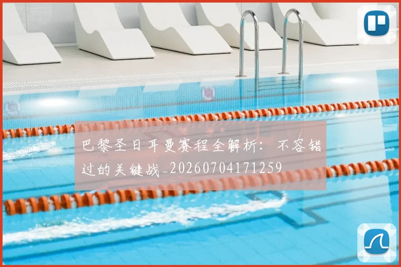巴黎圣日耳曼赛程全解析：不容错过的关键战_20260704171259