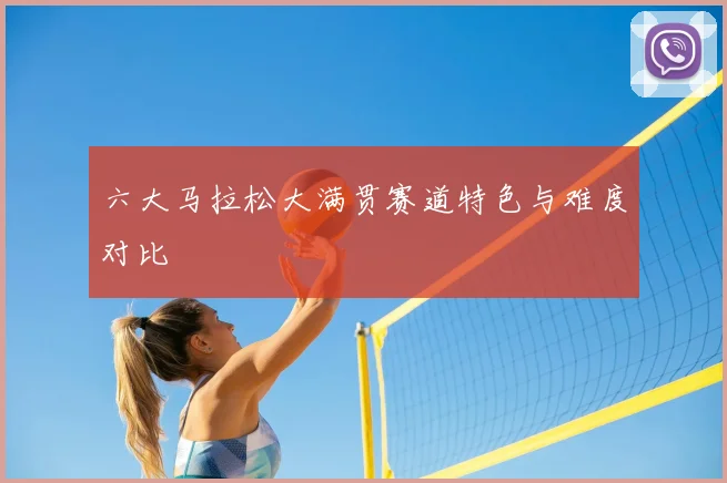 六大马拉松大满贯赛道特色与难度对比