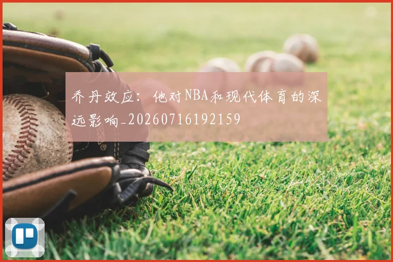 乔丹效应：他对NBA和现代体育的深远影响_20260716192159