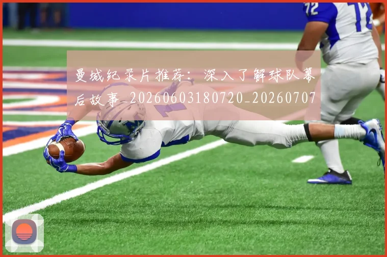 曼城纪录片推荐:深入了解球队幕后故事_20260603180720_20260707021438