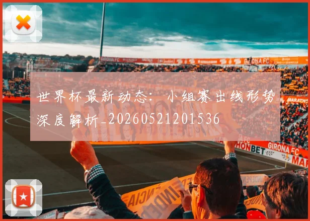 世界杯最新动态:小组赛出线形势深度解析_20260521201536