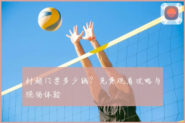 村超门票多少钱?免费观看攻略与现场体验