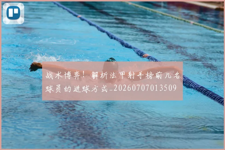战术博弈！解析法甲射手榜前几名球员的进球方式_20260707013509