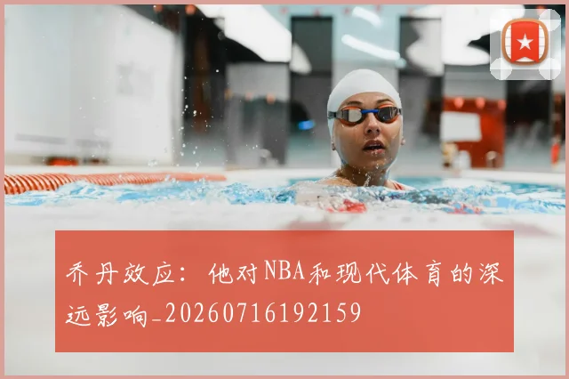 乔丹效应:他对NBA和现代体育的深远影响_20260716192159