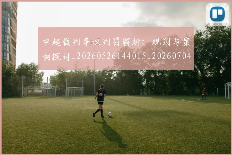 中超裁判争议判罚解析:规则与案例探讨_20260526144015_20260704164059