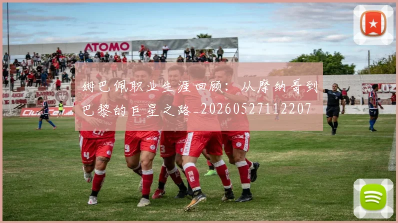 姆巴佩职业生涯回顾:从摩纳哥到巴黎的巨星之路_20260527112207
