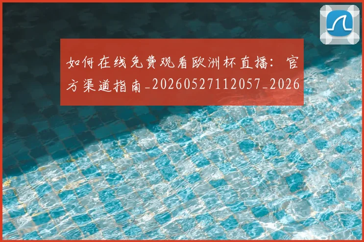 如何在线免费观看欧洲杯直播：官方渠道指南_20260527112057_20260703230553