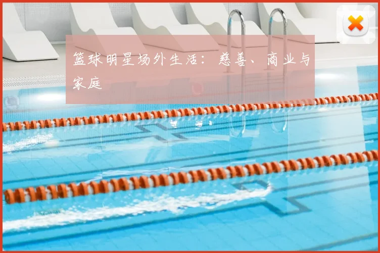 篮球明星场外生活：慈善、商业与家庭