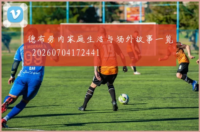 德布劳内家庭生活与场外故事一览_20260704172441